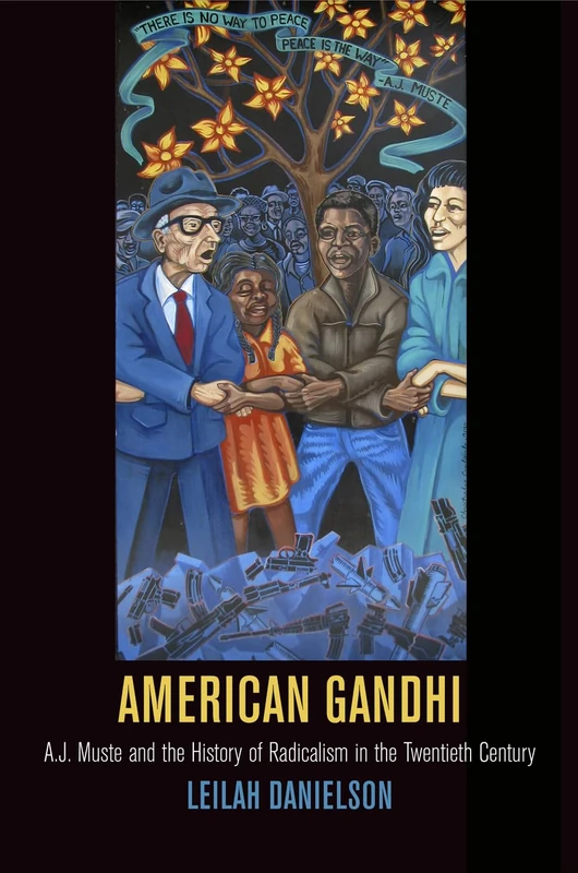 American Gandhi: A. J. Muste and the History of Radicalism in the Twentieth Century (Politics and Culture in Modern America)