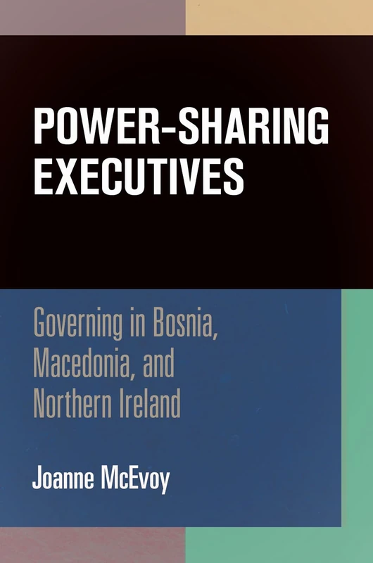 Power-Sharing Executives: Governing in Bosnia, Macedonia, and Northern Ireland (National and Ethnic Conflict in the 21st Century)
