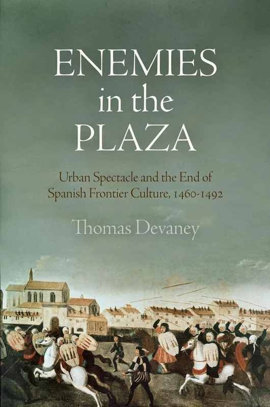 Enemies in the Plaza: Urban Spectacle and the End of Spanish Frontier Culture, 146-1492 (The Middle Ages Series)