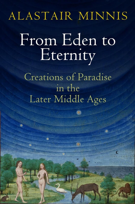 From Eden to Eternity: Creations of Paradise in the Later Middle Ages (The Middle Ages Series)