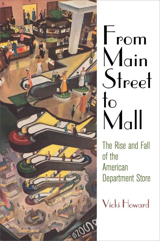 From Main Street to Mall: The Rise and Fall of the American Department Store (American Business, Politics, and Society)