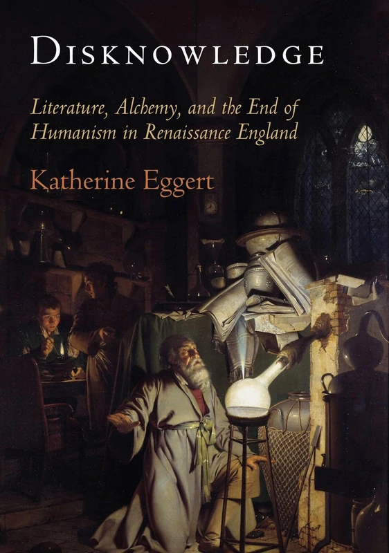 Disknowledge: Literature, Alchemy, and the End of Humanism in Renaissance England (Published in cooperation with the Folger Shakespeare Library)