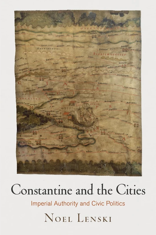Constantine and the Cities: Imperial Authority and Civic Politics (Empire and After)