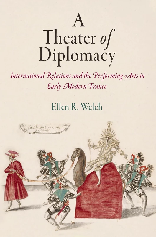 A Theater of Diplomacy: International Relations and the Performing Arts in Early Modern France (Haney Foundation Series)