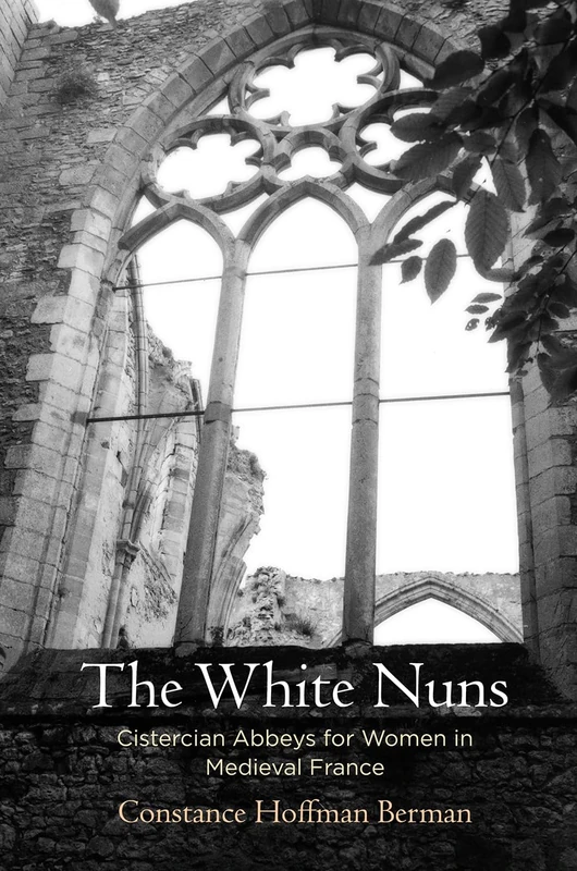 The White Nuns: Cistercian Abbeys for Women in Medieval France (The Middle Ages Series)