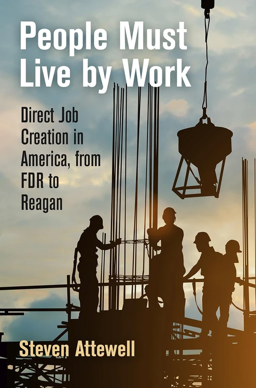 People Must Live by Work: Direct Job Creation in America, from FDR to Reagan (Politics and Culture in Modern America)