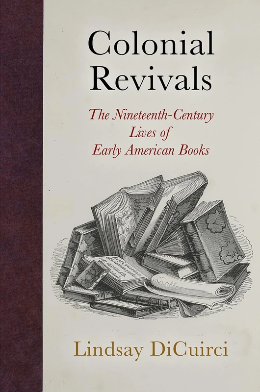Colonial Revivals: The Nineteenth-Century Lives of Early American Books (Material Texts)