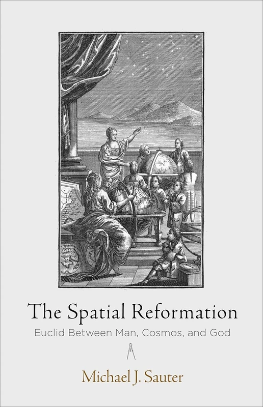 The Spatial Reformation: Euclid Between Man, Cosmos, and God (Intellectual History of the Modern Age)