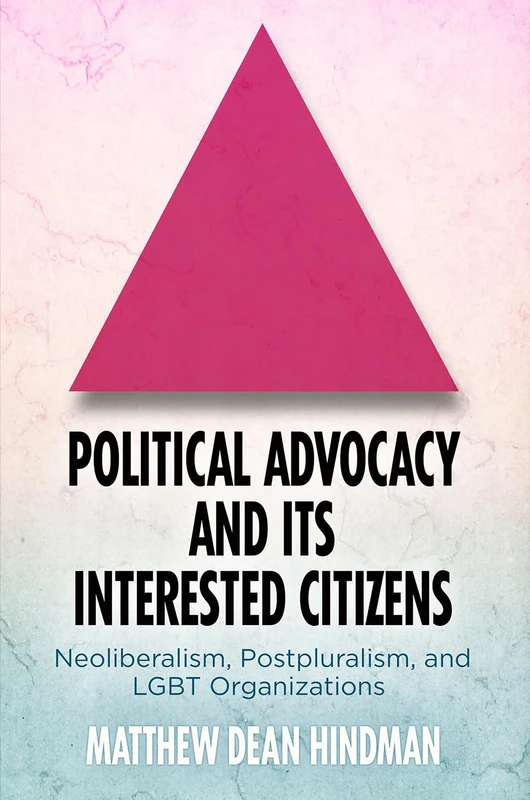 Political Advocacy and Its Interested Citizens: Neoliberalism, Postpluralism, and LGBT Organizations (American Governance: Politics, Policy, and Public Law) - Image 1