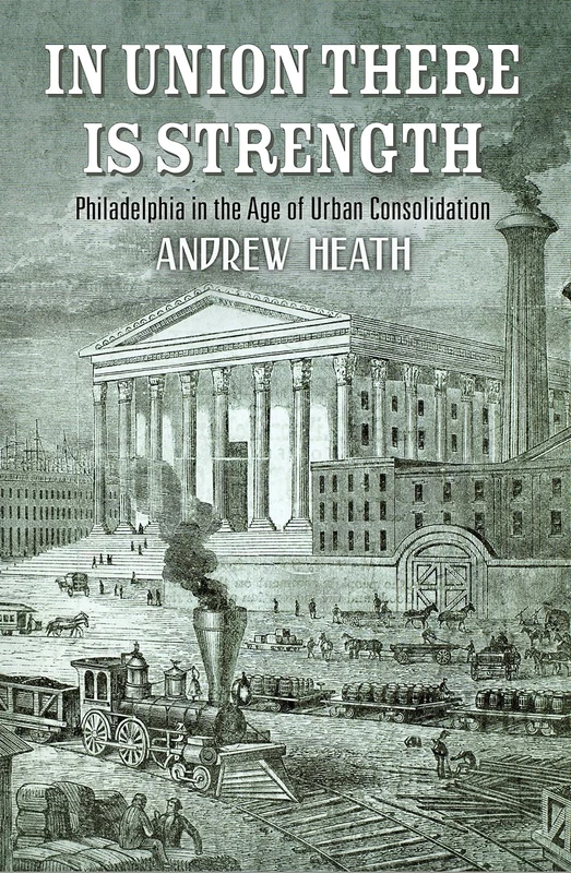 In Union There Is Strength: Philadelphia in the Age of Urban Consolidation (America in the Nineteenth Century) - Image 1