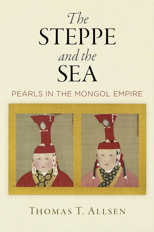 The Steppe and the Sea: Pearls in the Mongol Empire (Encounters with Asia)