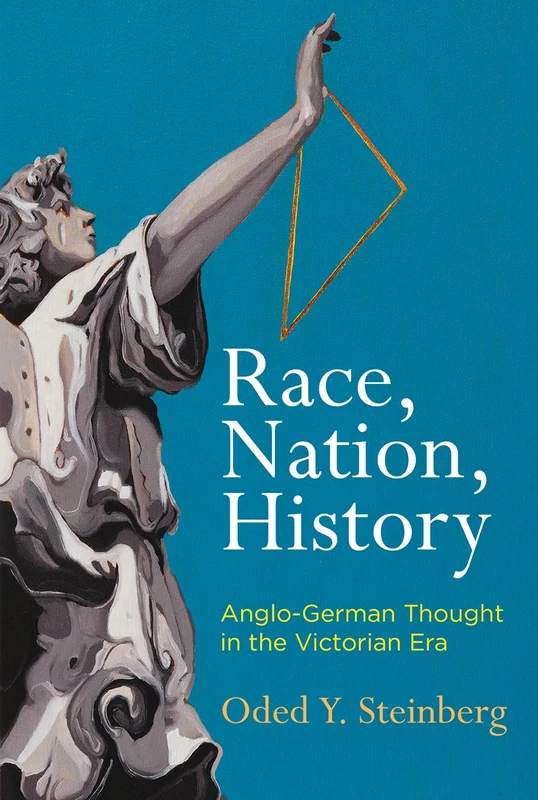 Race, Nation, History: Anglo-German Thought in the Victorian Era (Intellectual History of the Modern Age)