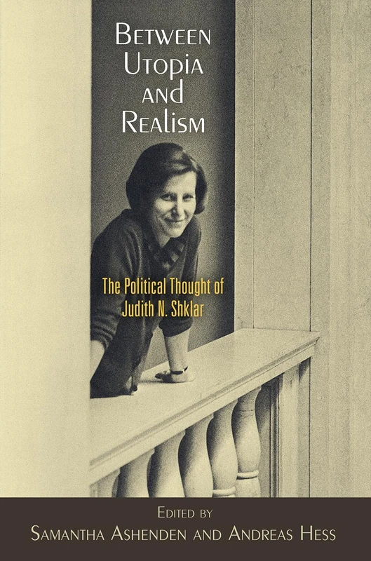 Between Utopia and Realism: The Political Thought of Judith N. Shklar (Haney Foundation Series)