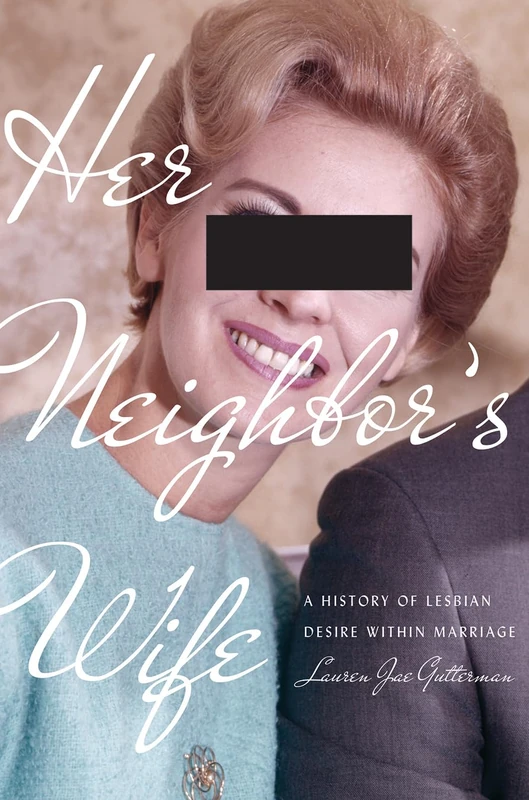 Her Neighbor's Wife: A History of Lesbian Desire Within Marriage (Politics and Culture in Modern America)