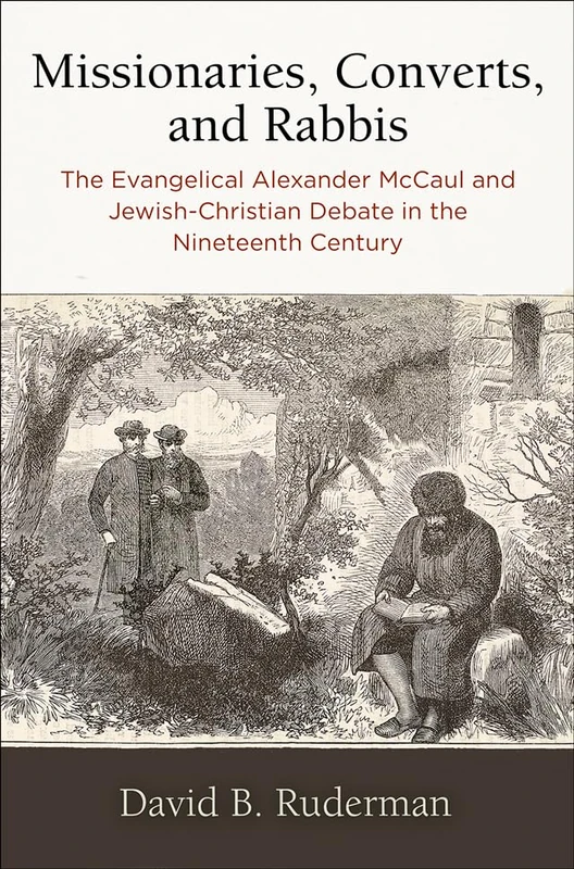 Missionaries, Converts, and Rabbis: The Evangelical Alexander McCaul and Jewish-Christian Debate in the Nineteenth Century (Jewish Culture and Contexts)