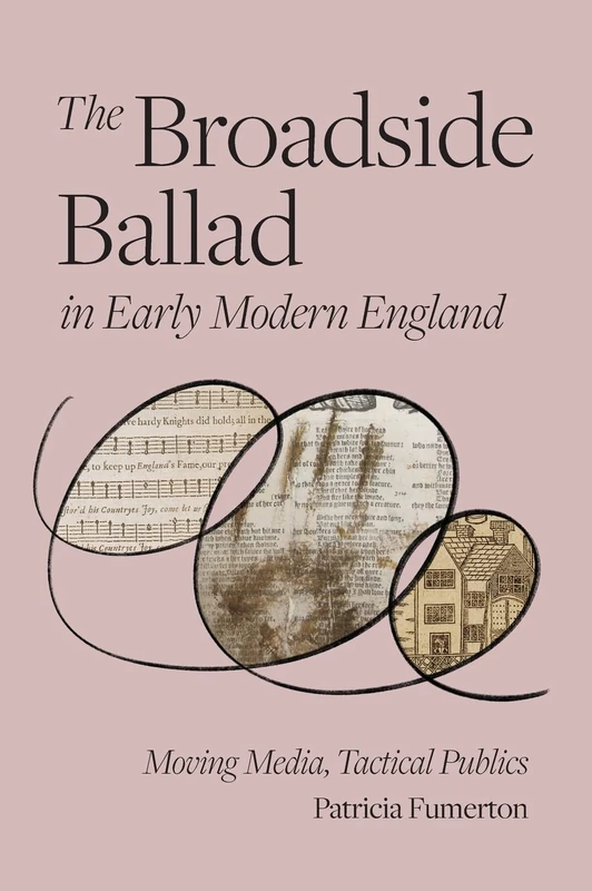 The Broadside Ballad in Early Modern England: Moving Media, Tactical Publics (Material Texts)