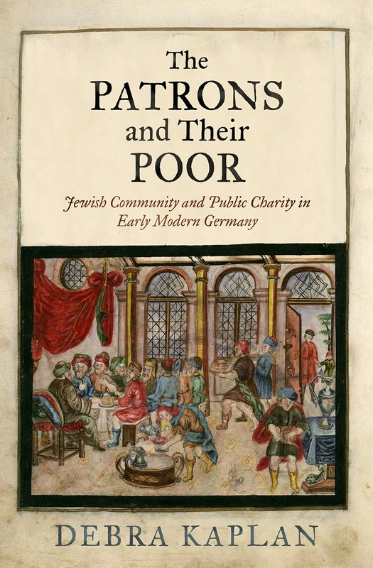 The Patrons and Their Poor: Jewish Community and Public Charity in Early Modern Germany (Jewish Culture and Contexts)