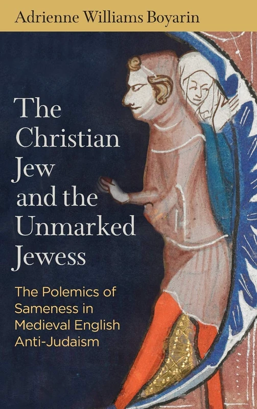 The Christian Jew and the Unmarked Jewess: The Polemics of Sameness in Medieval English Anti-Judaism (The Middle Ages Series)