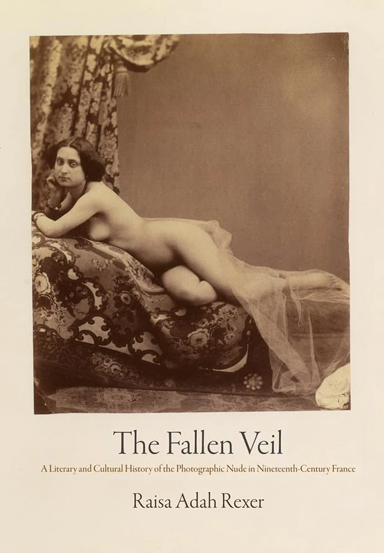 The Fallen Veil: A Literary and Cultural History of the Photographic Nude in Nineteenth-Century France (Material Texts)