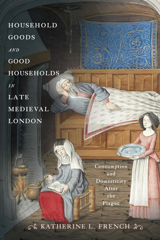 Household Goods and Good Households in Late Medieval London: Consumption and Domesticity After the Plague (The Middle Ages Series)
