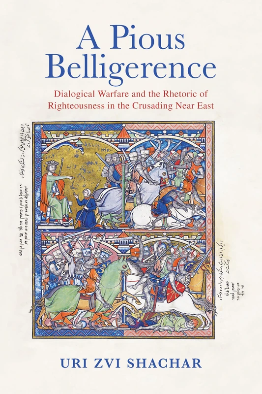 A Pious Belligerence: Dialogical Warfare and the Rhetoric of Righteousness in the Crusading Near East (The Middle Ages Series)