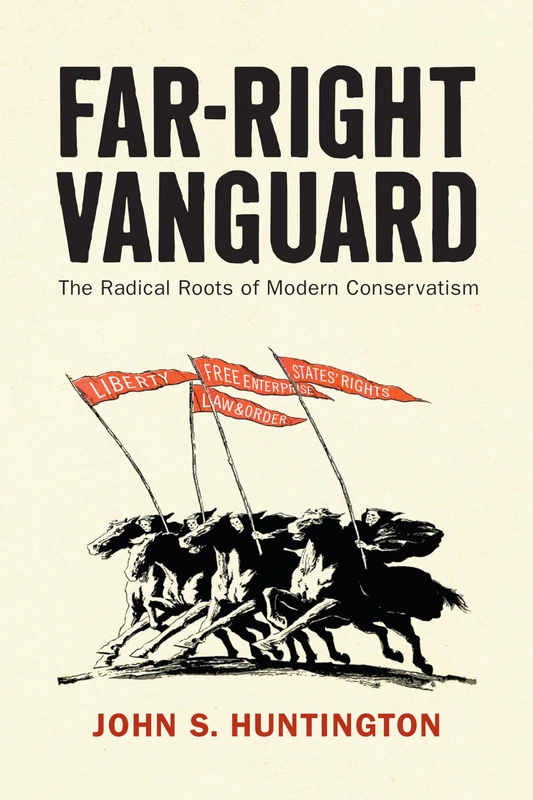 Far-Right Vanguard: The Radical Roots of Modern Conservatism (Politics and Culture in Modern America)