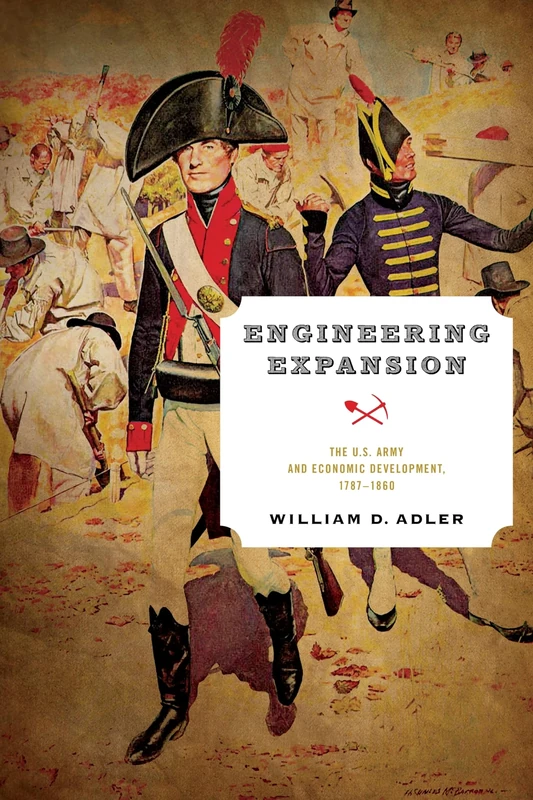 Engineering Expansion: The U.S. Army and Economic Development, 1787-1860 (American Governance: Politics, Policy, and Public Law)