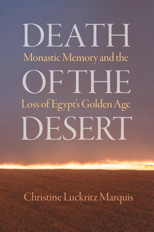 Death of the Desert: Monastic Memory and the Loss of Egypt's Golden Age (Divinations: Rereading Late Ancient Religion)