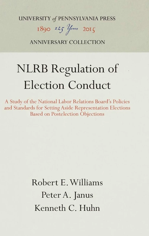 NLRB Regulation of Election Conduct: A Study of the National Labor Relations Board's Policies and Standards for Setting Aside Representation Elections ... Objections (Anniversary Collection)