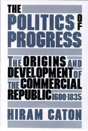 The Politics of Progress: Origins and Development of the Commercial Republic, 1600-1835