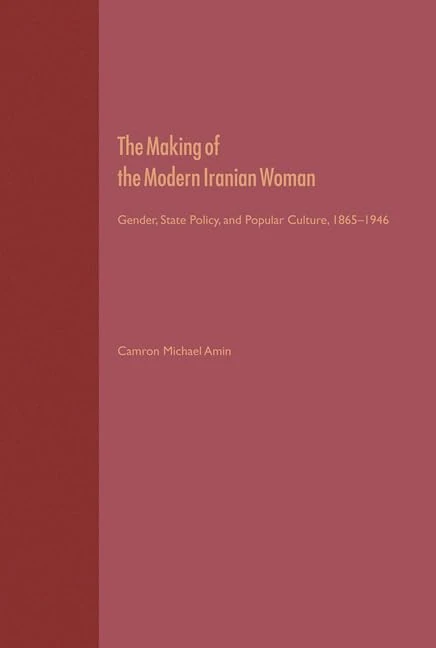 The Making of the Modern Iranian Woman: Gender, State Policy and Popular Culture, 1865-1946