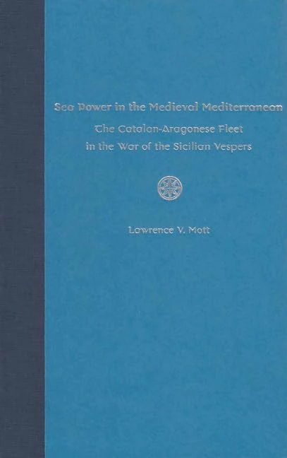 Sea Power in the Medieval Mediterranean: The Catalan-Aragonese Fleet in the War of the Sicilian Vespers (New Perspectives on Maritime History & Nautical Archaeology)