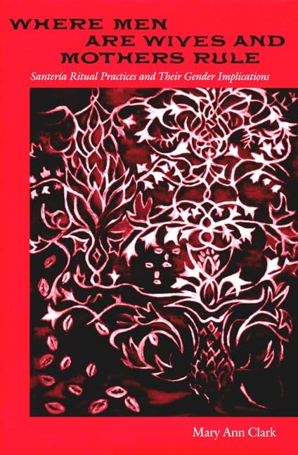 Where Men Are Wives and Mothers Rule: Santeria Ritual Practices and Their Gender Implications (History of African American Religions)