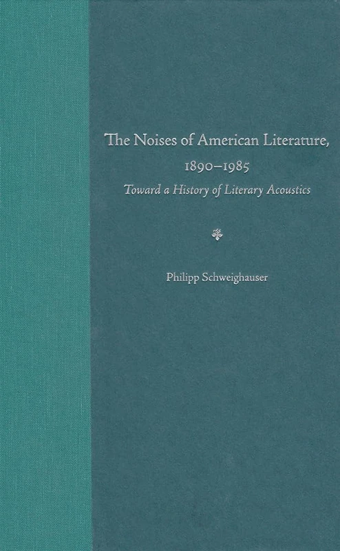 The Noises of American Literature, 1890-1984: Toward a History of Literary Acoustics