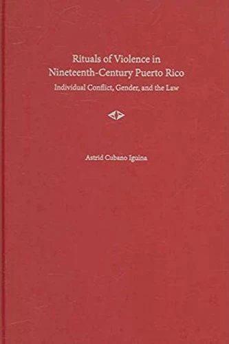 Rituals of Violence in Nineteenth-century Puerto Rico: Individual Conflict, Gender, and the Law (New Directions in Puerto Rican Studies)