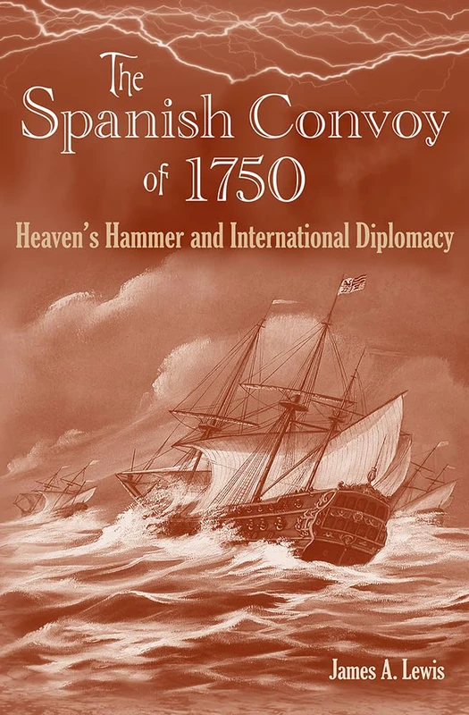 The Spanish Convoy of 1750: Heaven's Hammer and International Diplomacy (New Perspectives on Maritime History & Nautical Archaeology)