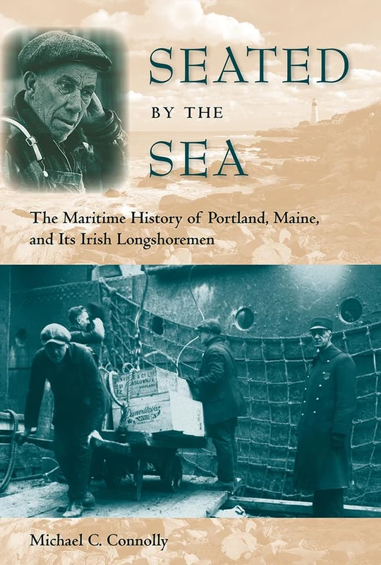 Seated by the Sea: The Maritime History of Portland, Maine, and Its Irish Longshoremen (New Perspectives on Maritime History & Nautical Archaeology) (Working in the Americas)
