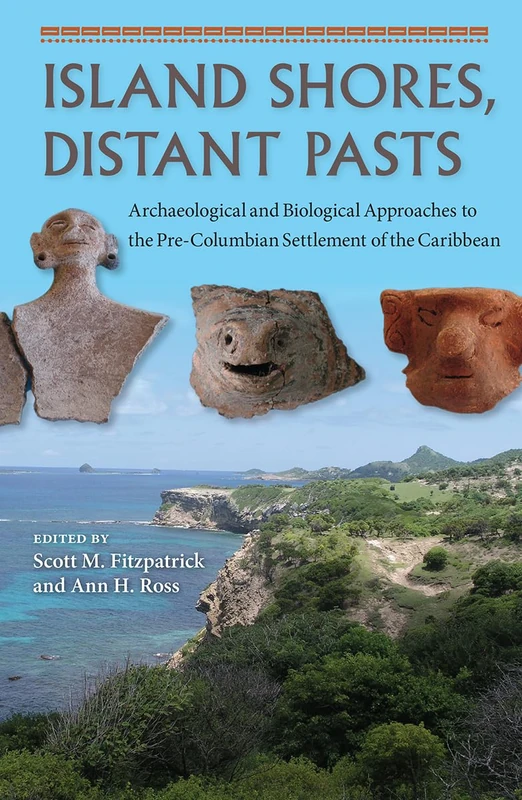 Island Shores, Distant Pasts: Archaeological and Biological Approaches to the Pre-Columbian Settlement of the Caribbean (Bioarchaeological ... Past: ... Local, Regional, and Global Perspectives)
