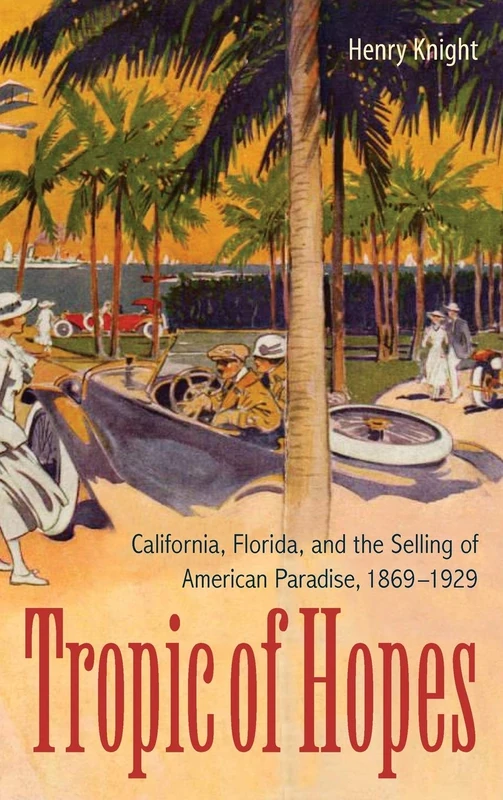 Tropic of Hopes: California, Florida, and the Selling of American Paradise, 1869-1929