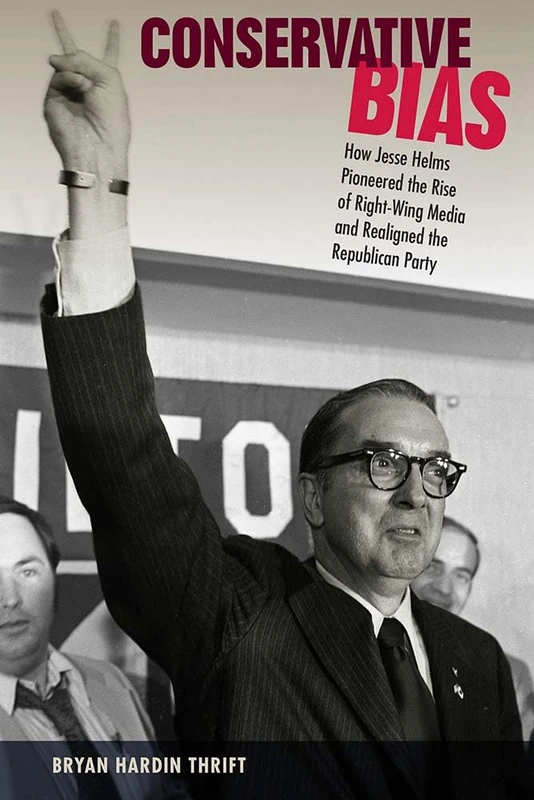 Conservative Bias: How Jesse Helms Pioneered the Rise of Right-Wing Media and Realigned the Republican Party (Sunbelt Studies) - Image 1