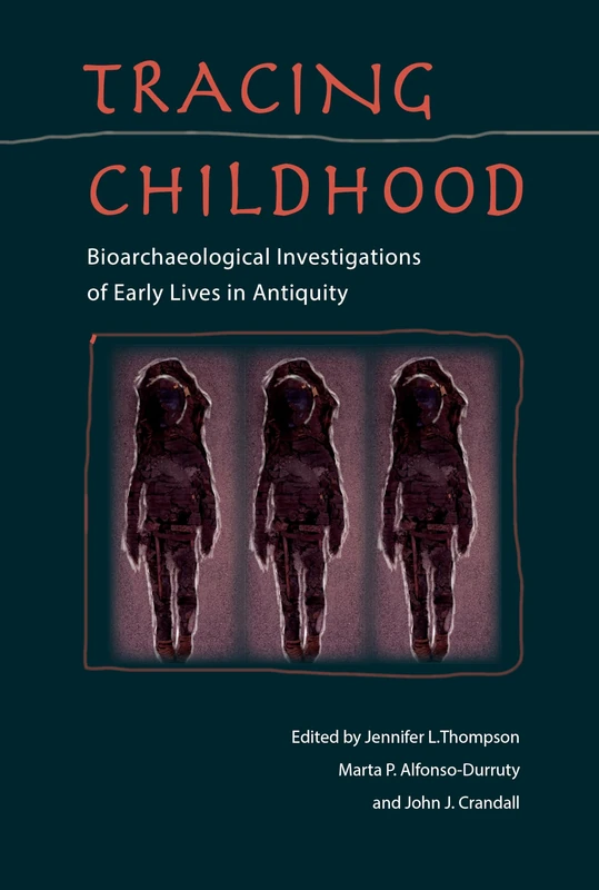 Tracing Childhood: Bioarchaeological Investigations of Early Lives in Antiquity (Bioarchaeological Interpretations of the Human Past: Local,) ... Local, Regional, and Global Perspectives)