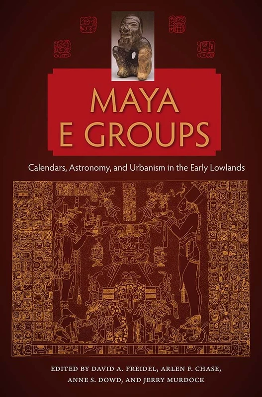 Maya E Groups: Calendars, Astronomy, and Urbanism in the Early Lowlands (Maya Studies)