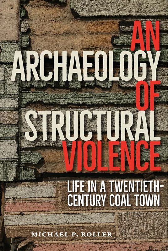 An Archaeology of Structural Violence: Life in a Twentieth-Century Coal Town (Cultural Heritage Studies) - Image 1