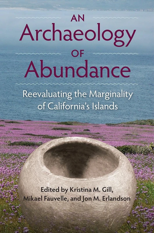 An Archaeology of Abundance: Re-evaluating the Marginality of California""s Islands (Society and Ecology in Island and Coastal Archaeology)