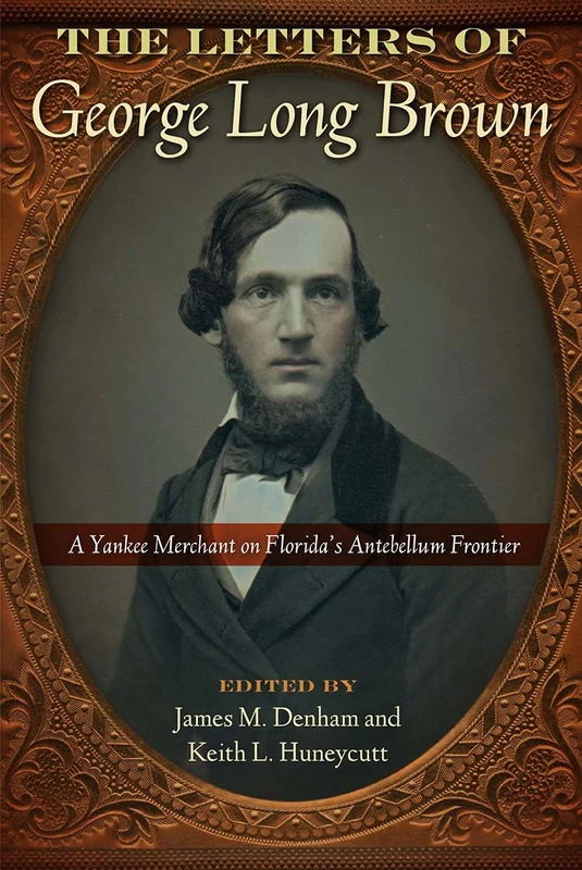 The Letters of George Long Brown: A Yankee Merchant on Florida's Antebellum Frontier (Contested Boundaries)