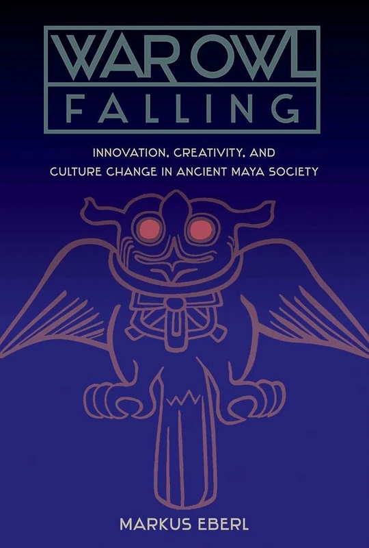 War Owl Falling: Innovation, Creativity, and Culture Change in Ancient Maya Society (Maya Studies) - Image 1
