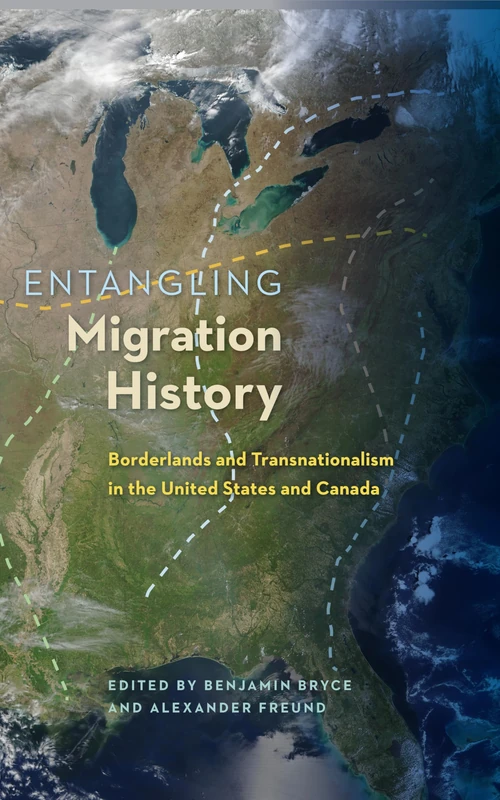 Entangling Migration History: Borderlands and Transnationalism in the United States and Canada (Contested Boundaries)
