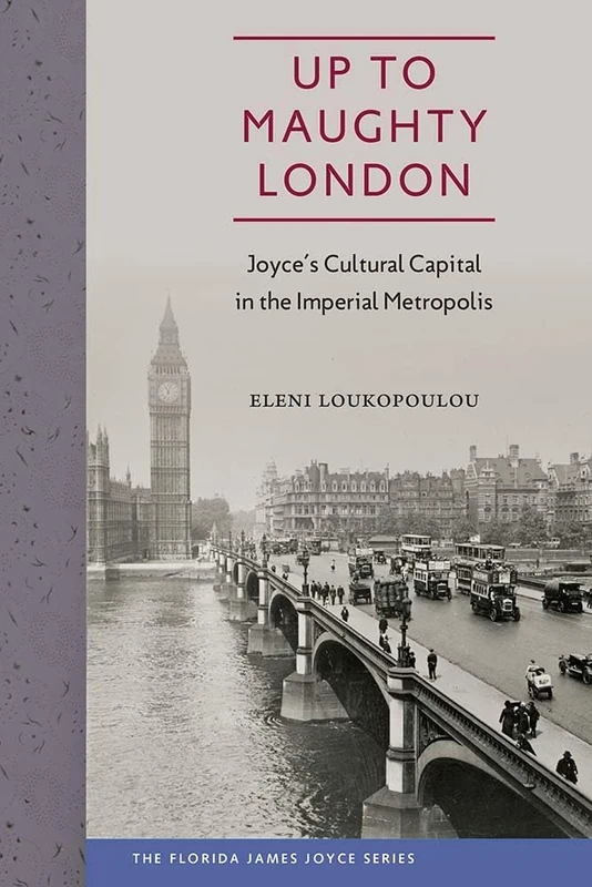Up to Maughty London: Joyce's Cultural Capital in the Imperial Metropolis (Florida James Joyce) (The Florida James Joyce Series)