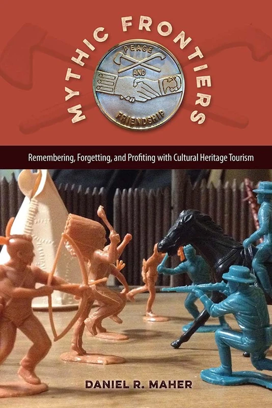 Mythic Frontiers: Remebering, Forgetting, and Profiting with Cultural Herritage Tourism (Cultural Heritage Studies)