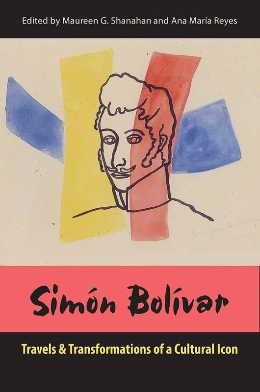 Simón Bolívar: Travels and Transformations of a Cultural Icon